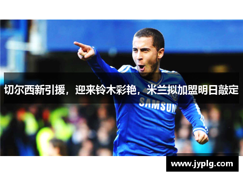 切尔西新引援，迎来铃木彩艳，米兰拟加盟明日敲定