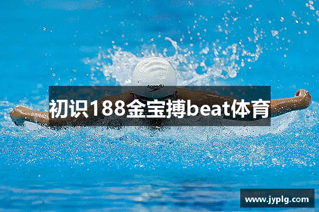 初识188金宝搏beat体育